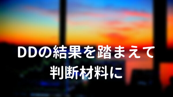 DDの結果を踏まえて判断材料に